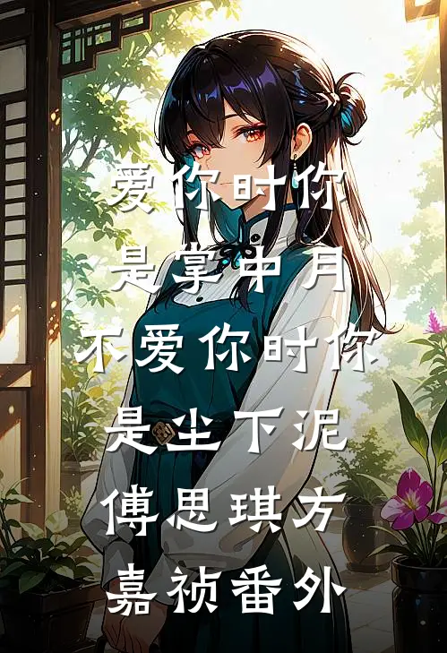 爱你时你是掌中月，不爱你时你是尘下泥傅思琪方嘉祯番外