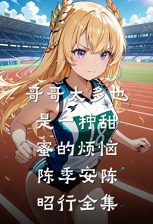 哥哥太多也是一种甜蜜的烦恼陈季安陈昭行全集