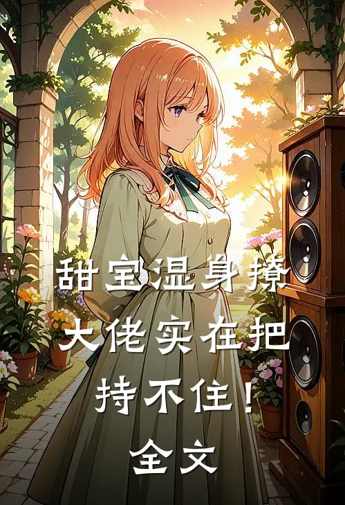 甜宝湿身撩，大佬实在把持不住！全文