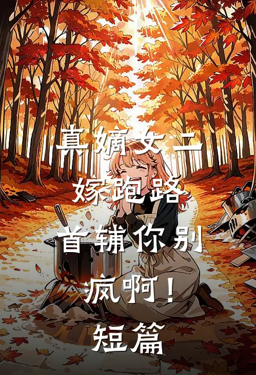 真嫡女二嫁跑路，首辅你别疯啊！短篇