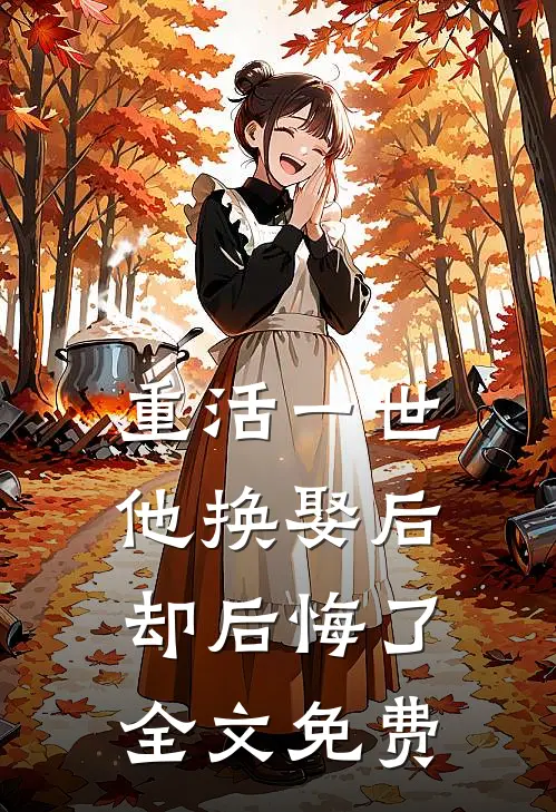 重活一世，他换娶后却后悔了全文免费