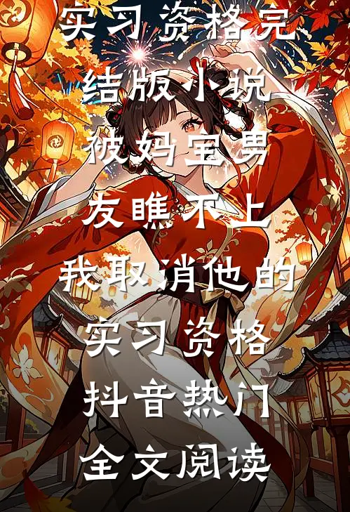 被妈宝男友瞧不上，我取消他的实习资格完结版小说_被妈宝男友瞧不上，我取消他的实习资格抖音热门全文阅读