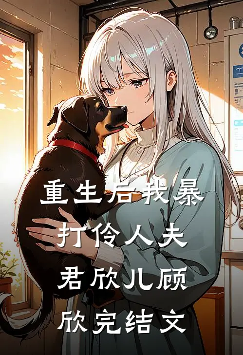 重生后我暴打伶人夫君欣儿顾欣完结文