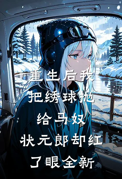 重生后我把绣球抛给马奴，状元郎却红了眼全新
