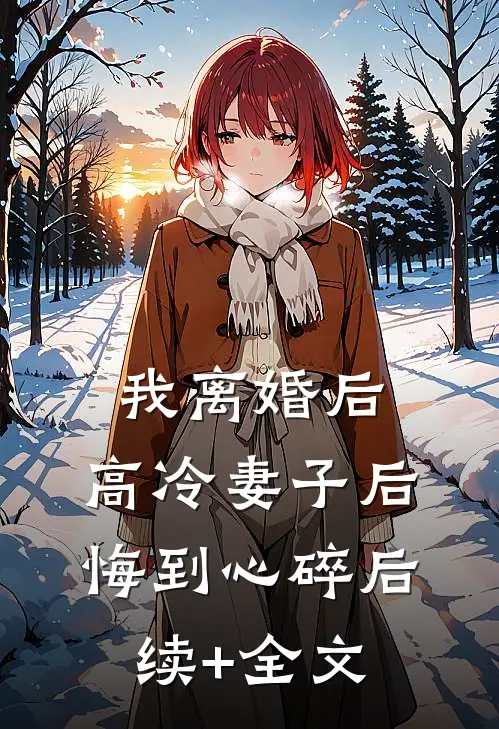 我离婚后，高冷妻子后悔到心碎后续+全文