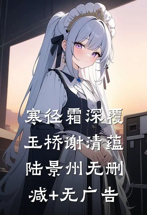 寒径霜深覆玉桥谢清蕴陆景州无删减+无广告