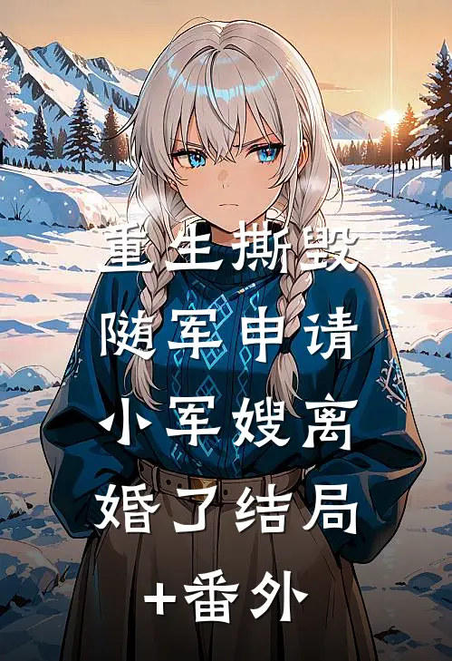 重生撕毁随军申请，小军嫂离婚了结局+番外