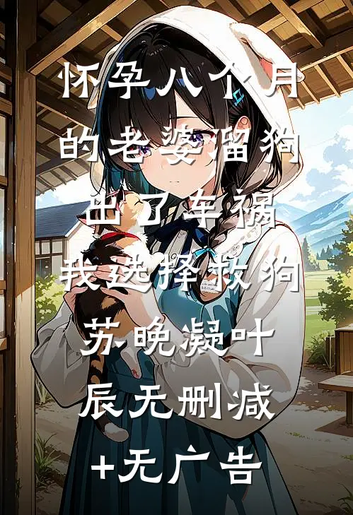 怀孕八个月的老婆溜狗出了车祸，我选择救狗苏晚凝叶辰无删减+无广告
