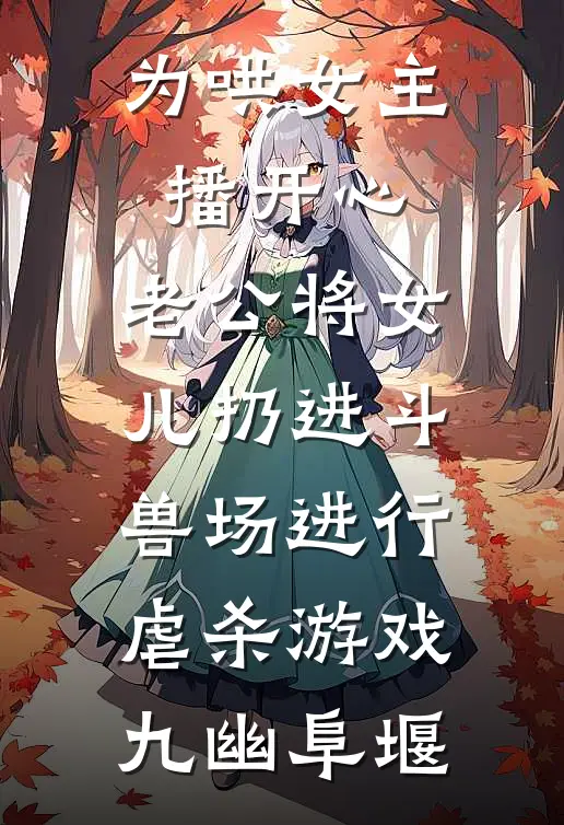 为哄女主播开心，老公将女儿扔进斗兽场进行虐杀游戏九幽阜堰