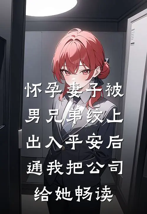 怀孕妻子被男兄弟纹上出入平安后，通我把公司给她畅读