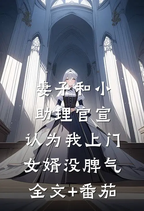 妻子和小助理官宣，认为我上门女婿没脾气全文+番茄