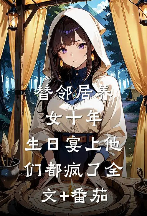 替邻居养女十年，生日宴上他们都疯了全文+番茄