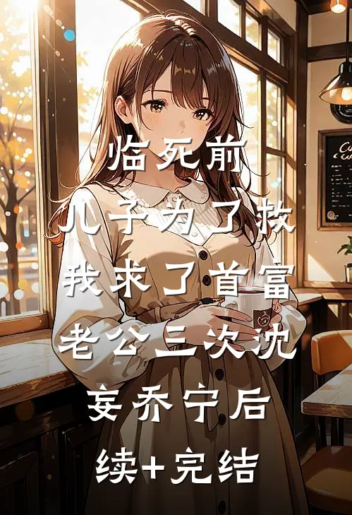 临死前，儿子为了救我求了首富老公三次沈妄乔宁后续+完结