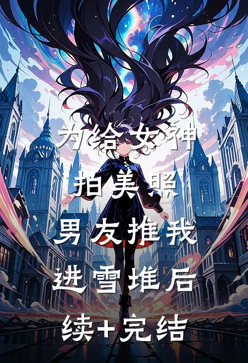 为给女神拍美照，男友推我进雪堆后续+完结