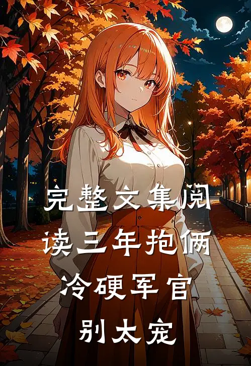 完整文集阅读三年抱俩，冷硬军官别太宠