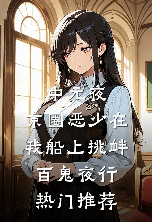 中元夜，京圈恶少在我船上挑衅百鬼夜行热门推荐