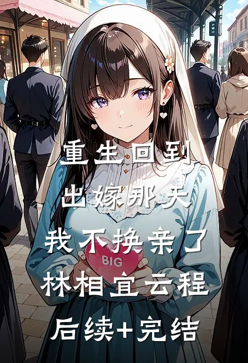 重生回到出嫁那天，我不换亲了林相宜云程后续+完结