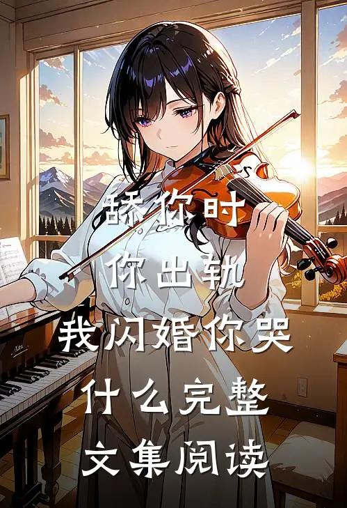 舔你时你出轨，我闪婚你哭什么完整文集阅读