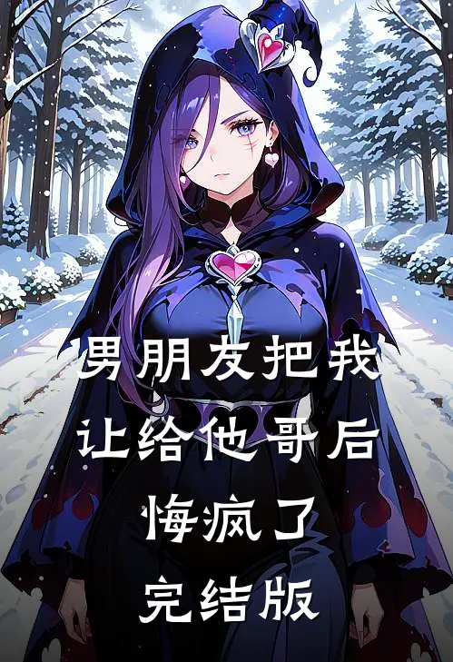 男朋友把我让给他哥后，悔疯了完结版