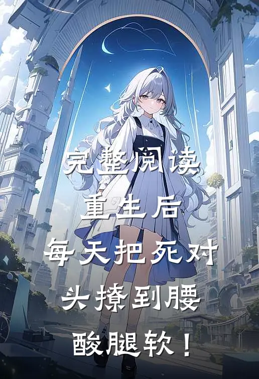 完整阅读重生后，每天把死对头撩到腰酸腿软！