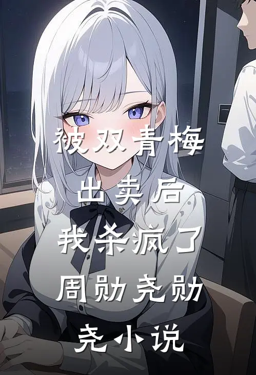 被双青梅出卖后，我杀疯了周勋尧勋尧小说