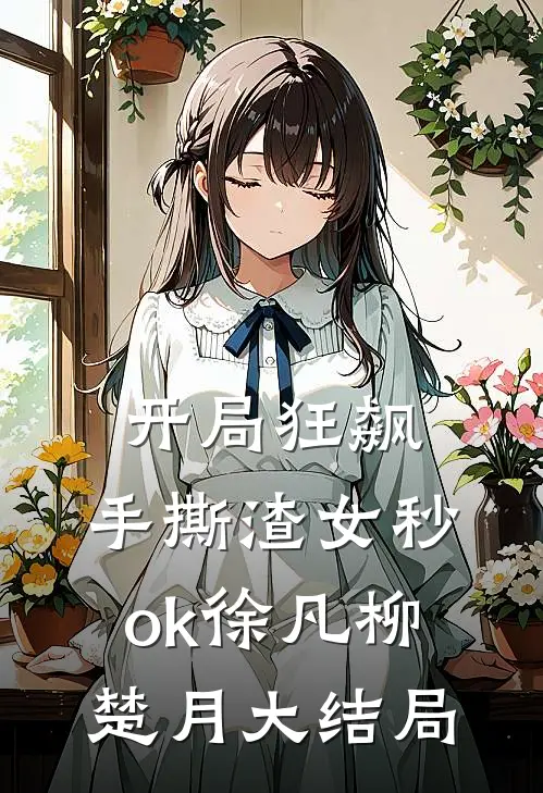 开局狂飙，手撕渣女秒ok徐凡柳楚月大结局