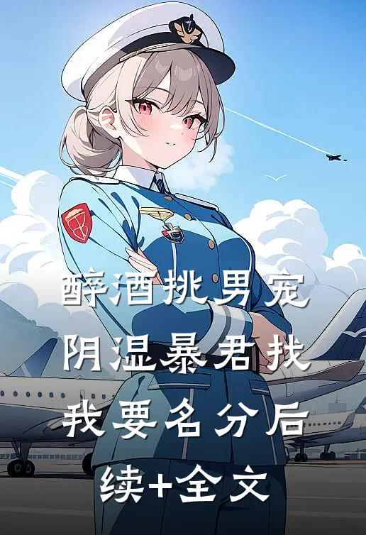 醉酒挑男宠，阴湿暴君找我要名分后续+全文