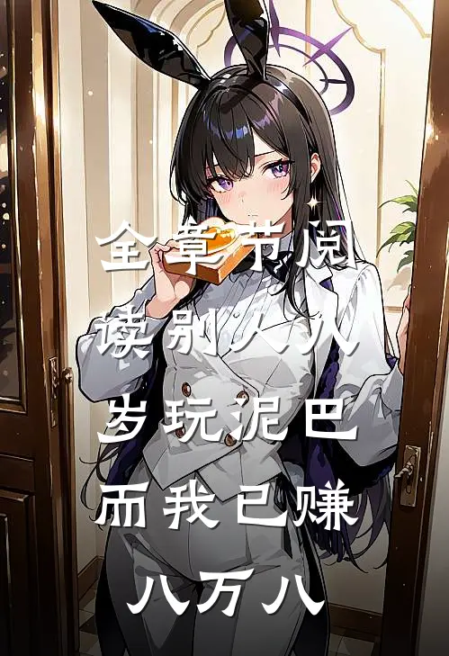 全章节阅读别人八岁玩泥巴，而我已赚八万八
