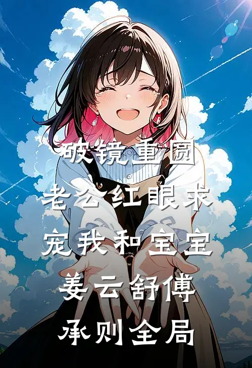 破镜重圆：老公红眼求宠我和宝宝姜云舒傅承则全局