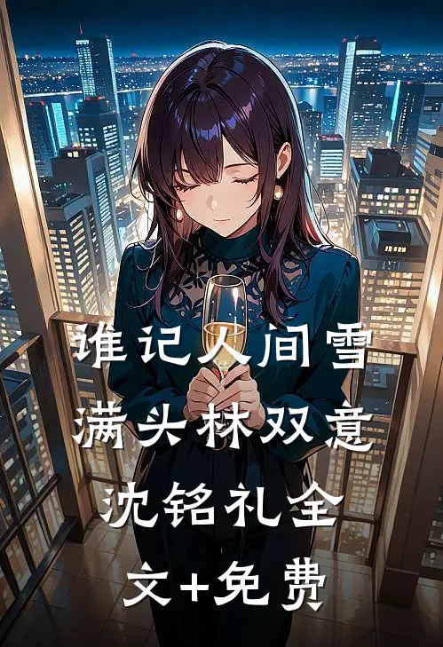 谁记人间雪满头林双意沈铭礼全文+免费